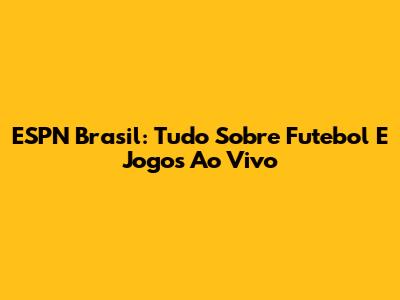 ESPN Brasil: Tudo Sobre Futebol E Jogos Ao Vivo
