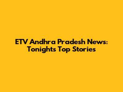 ETV Andhra Pradesh News: Tonight's Top Stories