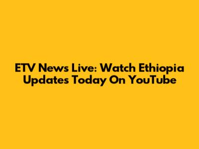 ETV News Live: Watch Ethiopia Updates Today On YouTube