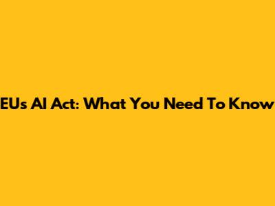 EU's AI Act: What You Need To Know