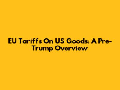 EU Tariffs On US Goods: A Pre-Trump Overview