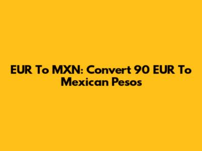 EUR To MXN: Convert 90 EUR To Mexican Pesos