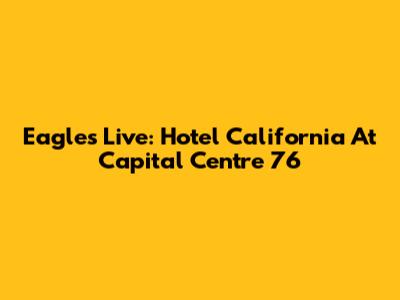 Eagles Live: Hotel California At Capital Centre '76