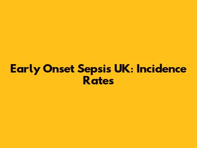 Early Onset Sepsis UK: Incidence Rates
