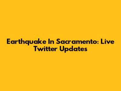 Earthquake In Sacramento: Live Twitter Updates