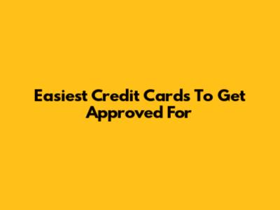 Easiest Credit Cards To Get Approved For