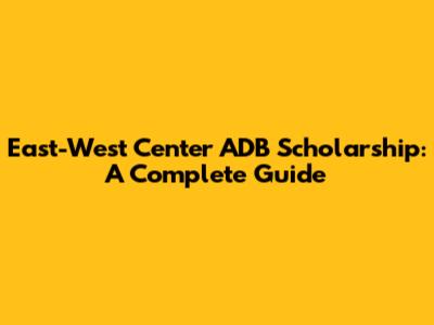 East-West Center ADB Scholarship: A Complete Guide