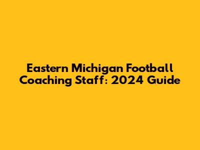 Eastern Michigan Football Coaching Staff: 2024 Guide