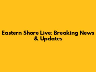 Eastern Shore Live: Breaking News & Updates