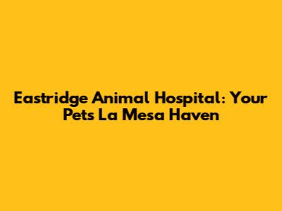 Eastridge Animal Hospital: Your Pet's La Mesa Haven