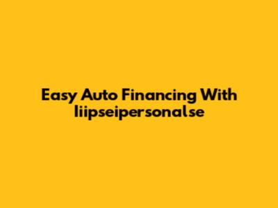 Easy Auto Financing With Iiipseipersonalse