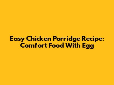Easy Chicken Porridge Recipe: Comfort Food With Egg