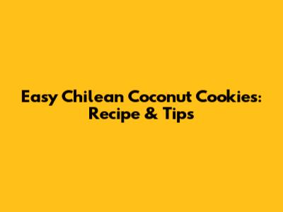 Easy Chilean Coconut Cookies: Recipe & Tips