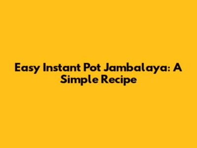 Easy Instant Pot Jambalaya: A Simple Recipe