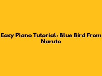 Easy Piano Tutorial: Blue Bird From Naruto