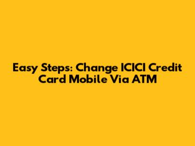 Easy Steps: Change ICICI Credit Card Mobile Via ATM