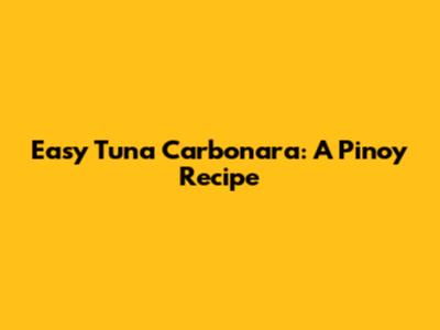 Easy Tuna Carbonara: A Pinoy Recipe