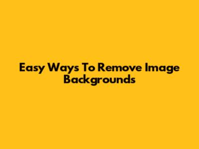Easy Ways To Remove Image Backgrounds