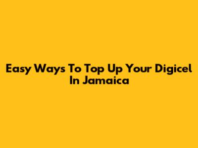 Easy Ways To Top Up Your Digicel In Jamaica