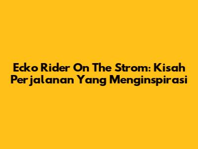 Ecko Rider On The Strom: Kisah Perjalanan Yang Menginspirasi