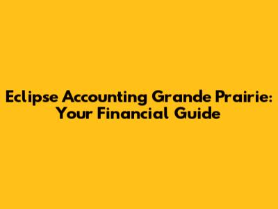 Eclipse Accounting Grande Prairie: Your Financial Guide