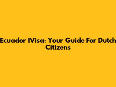 Ecuador IVisa: Your Guide For Dutch Citizens