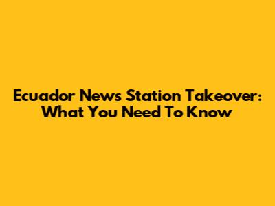 Ecuador News Station Takeover: What You Need To Know