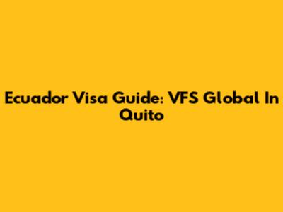 Ecuador Visa Guide: VFS Global In Quito
