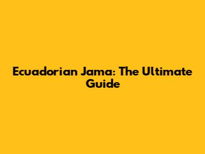 Ecuadorian Jama: The Ultimate Guide
