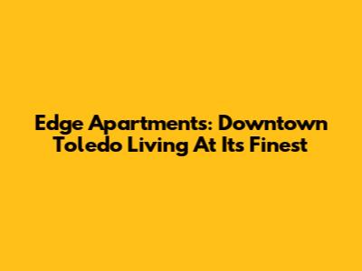 Edge Apartments: Downtown Toledo Living At Its Finest