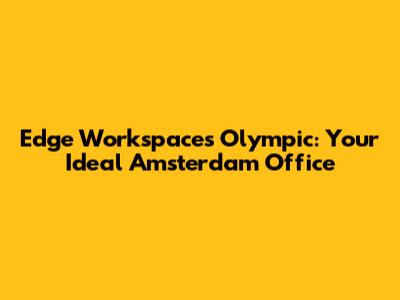 Edge Workspaces Olympic: Your Ideal Amsterdam Office