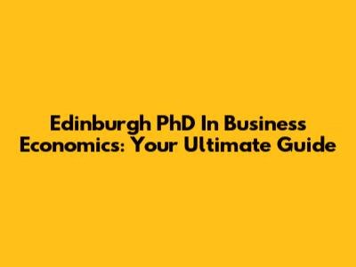 Edinburgh PhD In Business Economics: Your Ultimate Guide