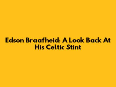 Edson Braafheid: A Look Back At His Celtic Stint