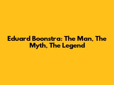 Eduard Boonstra: The Man, The Myth, The Legend