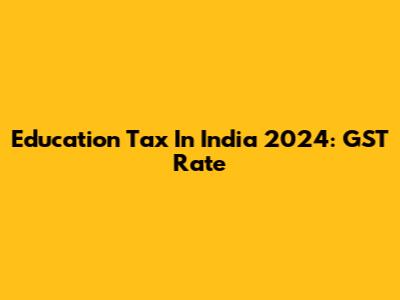 Education Tax In India 2024: GST Rate