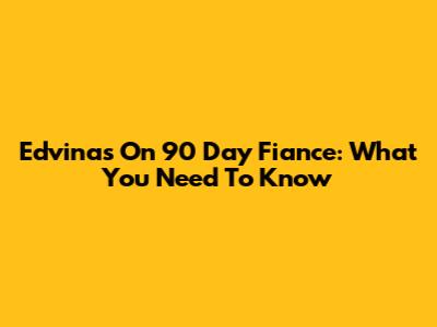 Edvinas On 90 Day Fiance: What You Need To Know