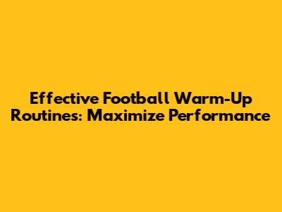 Effective Football Warm-Up Routines: Maximize Performance