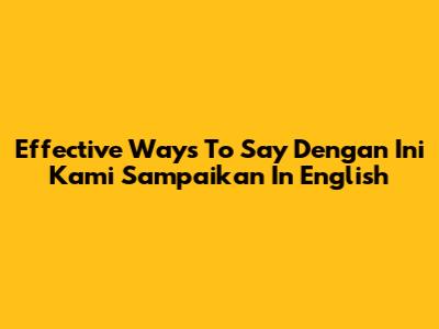 Effective Ways To Say "Dengan Ini Kami Sampaikan" In English