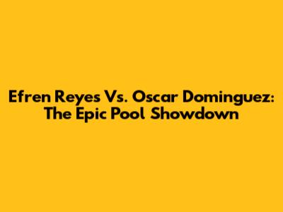 Efren Reyes Vs. Oscar Dominguez: The Epic Pool Showdown