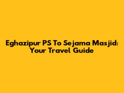 Eghazipur PS To Sejama Masjid: Your Travel Guide