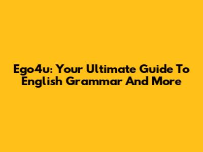 Ego4u: Your Ultimate Guide To English Grammar And More