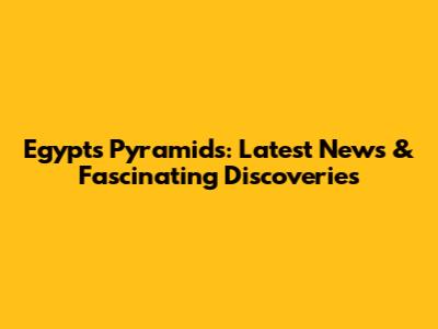 Egypt's Pyramids: Latest News & Fascinating Discoveries