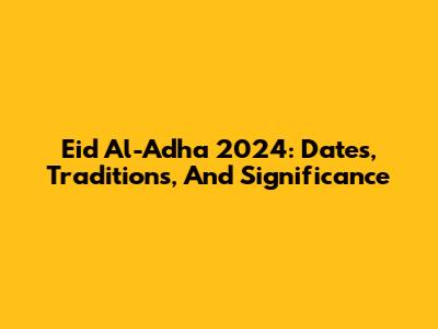 Eid Al-Adha 2024: Dates, Traditions, And Significance