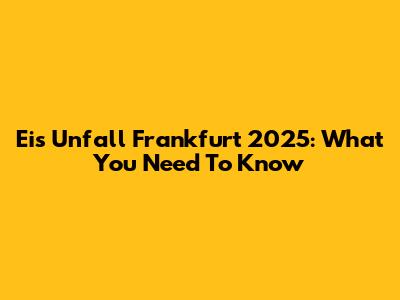 Eis Unfall Frankfurt 2025: What You Need To Know