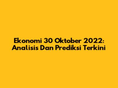 Ekonomi 30 Oktober 2022: Analisis Dan Prediksi Terkini