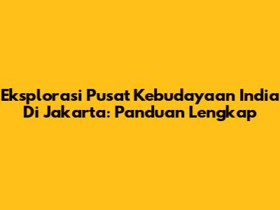 Eksplorasi Pusat Kebudayaan India Di Jakarta: Panduan Lengkap