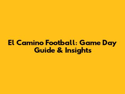 El Camino Football: Game Day Guide & Insights