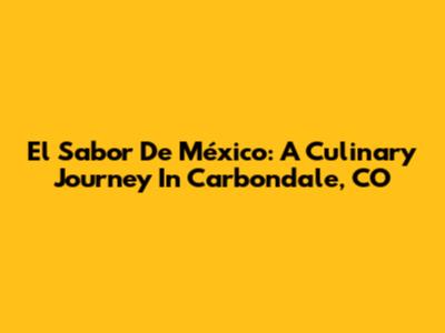 El Sabor De México: A Culinary Journey In Carbondale, CO