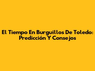 El Tiempo En Burguillos De Toledo: Predicción Y Consejos