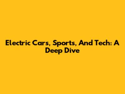 Electric Cars, Sports, And Tech: A Deep Dive
